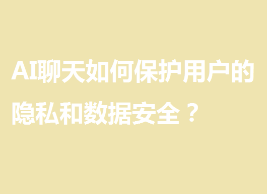 AI聊天如何保护用户的隐私和数据安全？